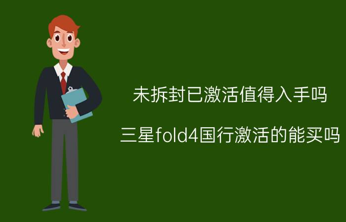 未拆封已激活值得入手吗 三星fold4国行激活的能买吗？